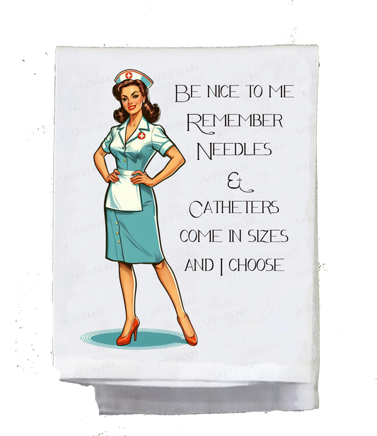 Dish Towel, Sassy Girl, Be nice to me remember needles & catheters come in sizes and I choose