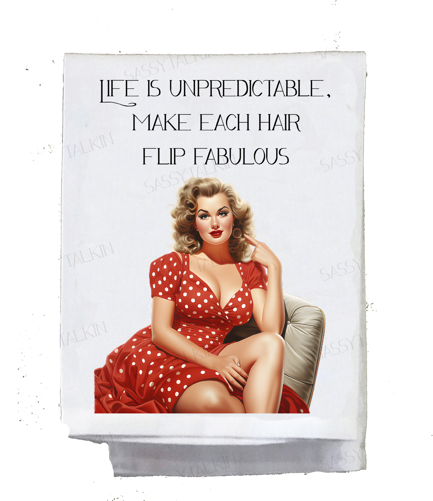 Dish Towel, Sassy Girl,  Life is Unpredictable, Make Every Hair flip fabulous