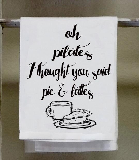 Kitchen Towel,Dish Towel, white decorative " Oh pilates, I thought you said pies and lattes"