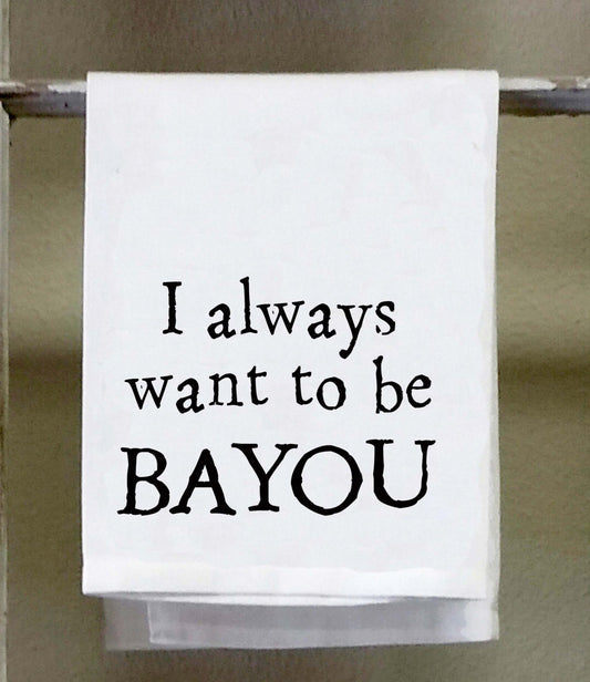 Cajun Dish Towel, I always want to be Bayou